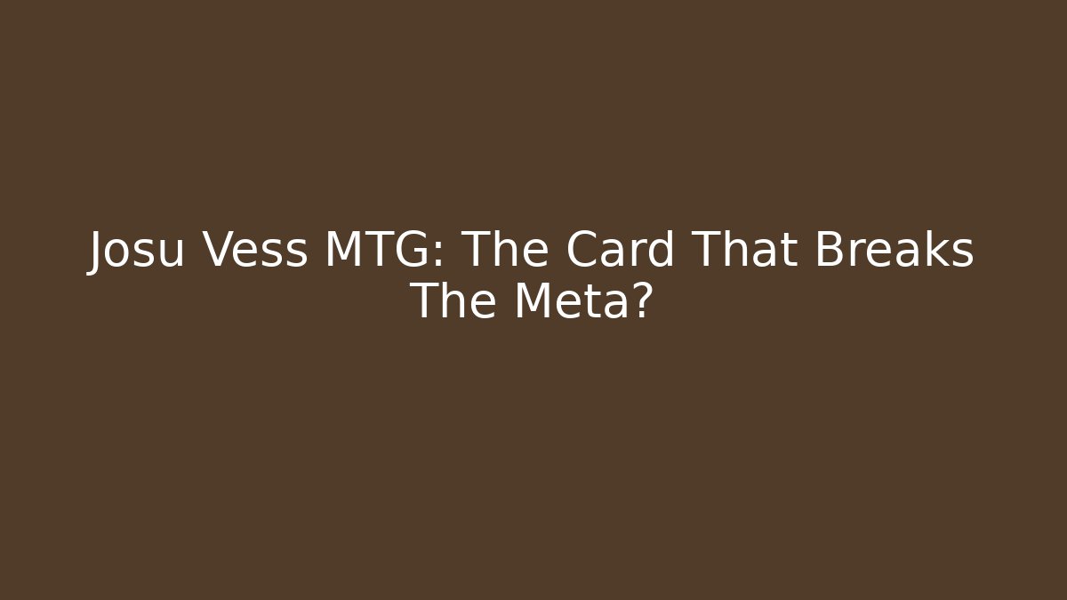 Josu Vess MTG: The Card That Breaks The Meta?