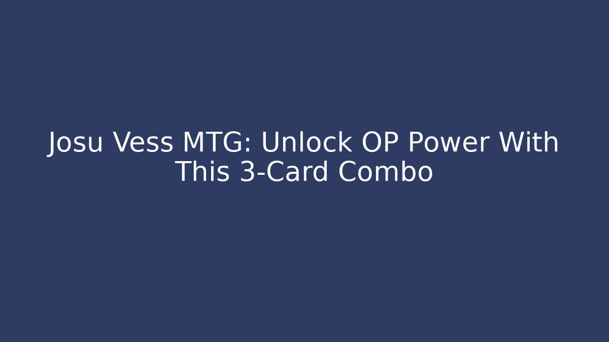 Josu Vess MTG: Unlock OP Power With This 3-Card Combo - Boomer Naturals
