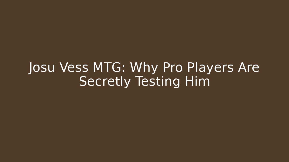 Josu Vess MTG: Why Pro Players Are Secretly Testing Him