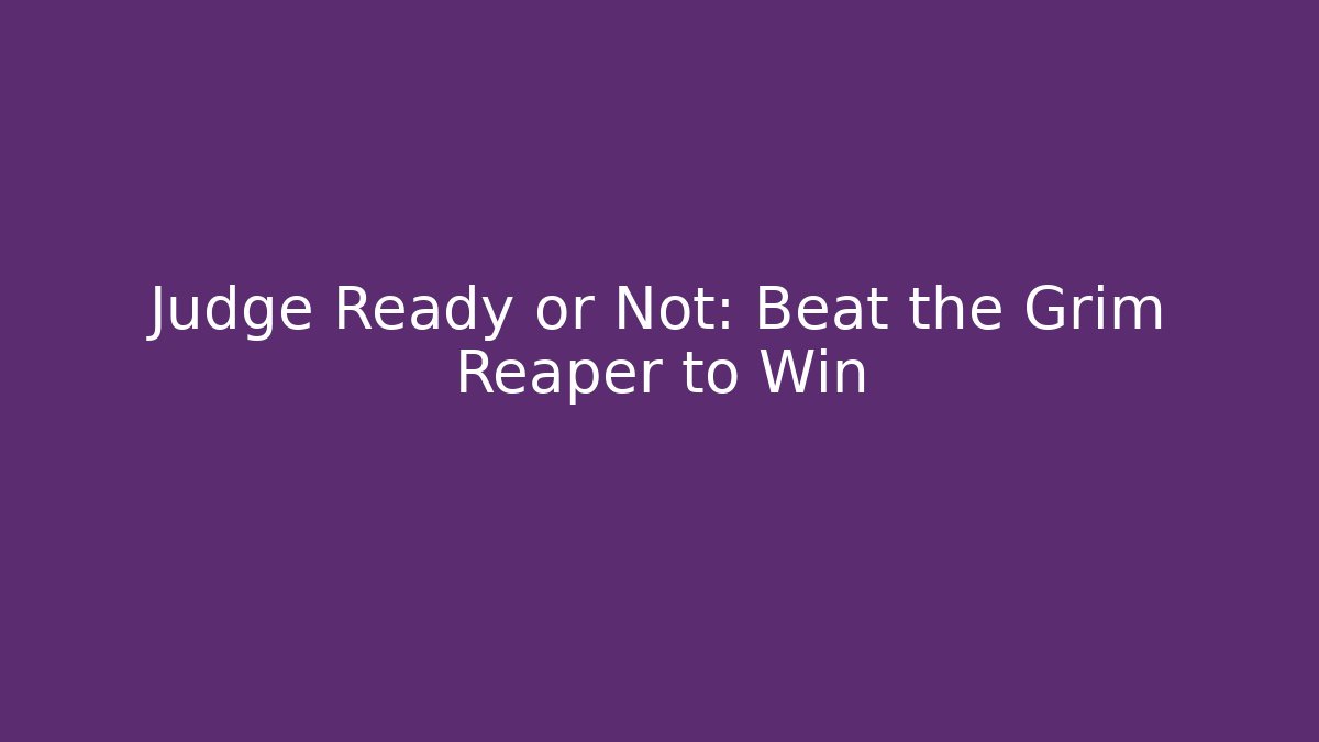 Judge Ready or Not: Beat the Grim Reaper to Win