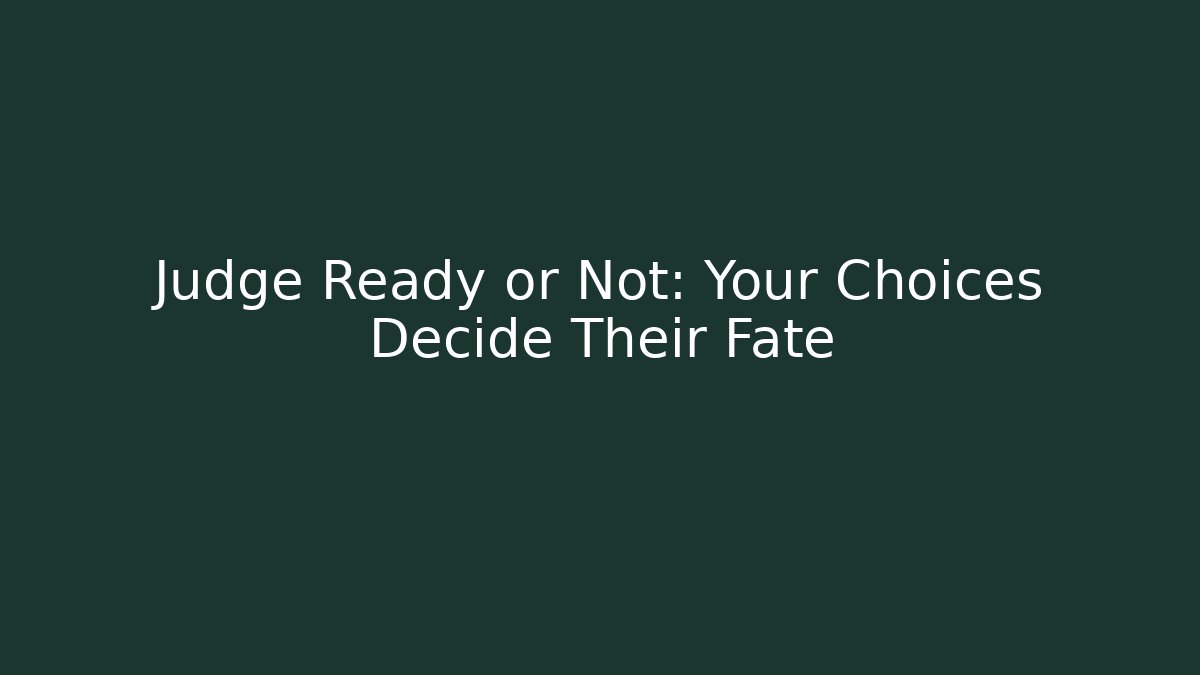 Judge Ready or Not: Your Choices Decide Their Fate