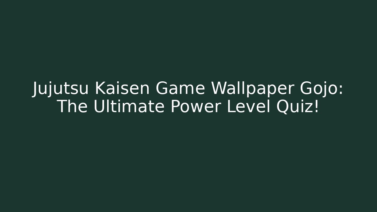 Jujutsu Kaisen Game Wallpaper Gojo: The Ultimate Power Level Quiz!