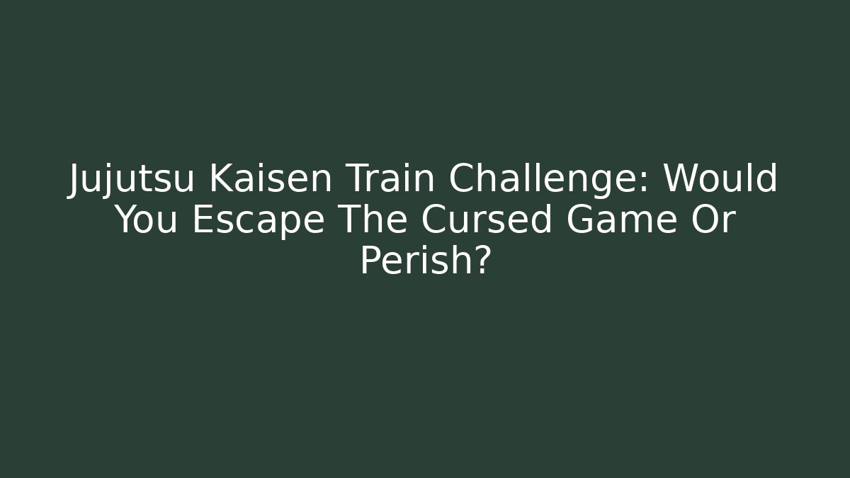 Jujutsu Kaisen Train Challenge: Would You Escape The Cursed Game Or Perish?