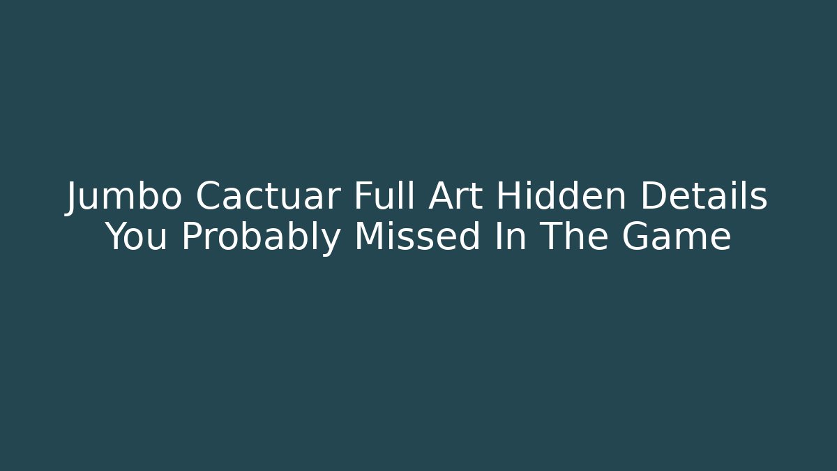 Jumbo Cactuar Full Art Hidden Details You Probably Missed In The Game