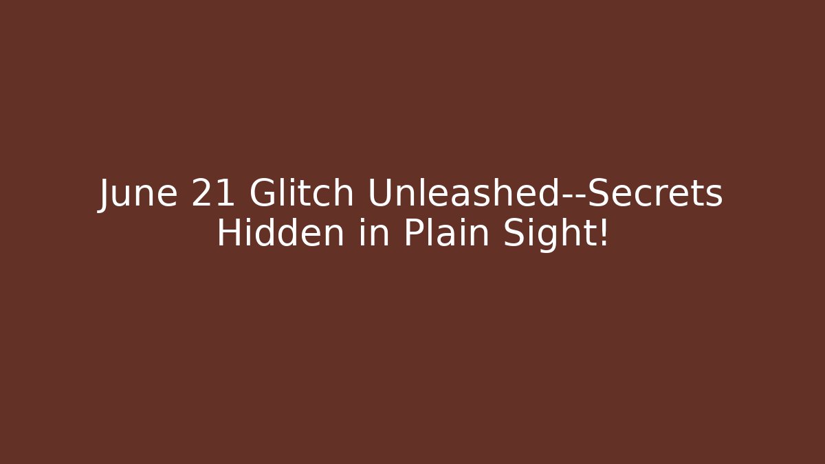 June 21 Glitch Unleashed—Secrets Hidden in Plain Sight!