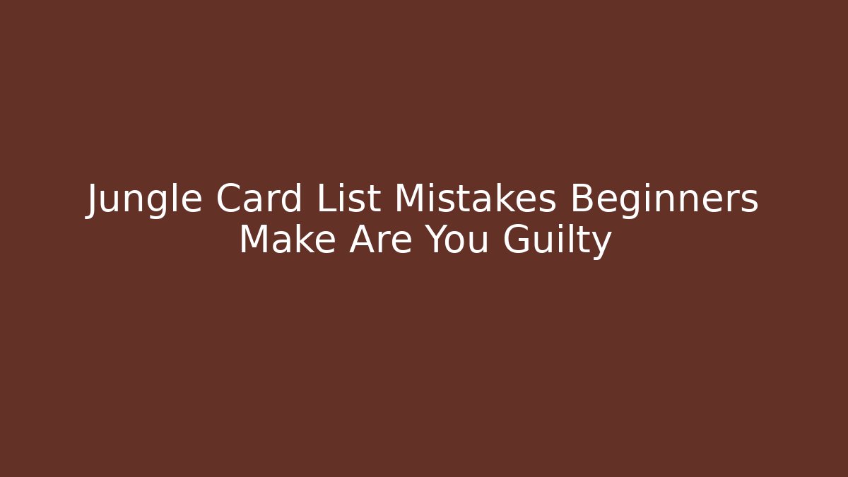 Jungle Card List Mistakes Beginners Make Are You Guilty - Boomer Naturals