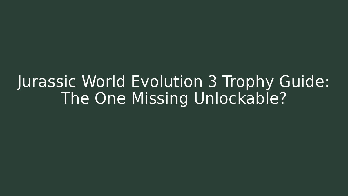 Jurassic World Evolution 3 Trophy Guide: The One Missing Unlockable? - Boomer Naturals