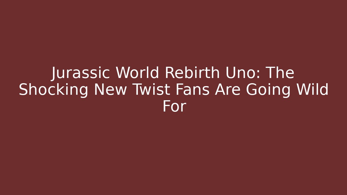Jurassic World Rebirth Uno: The Shocking New Twist Fans Are Going Wild For - Boomer Naturals
