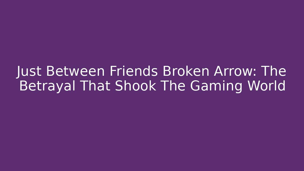 Just Between Friends Broken Arrow: The Betrayal That Shook The Gaming World