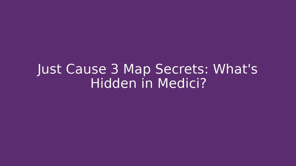 Just Cause 3 Map Secrets: What’s Hidden in Medici?