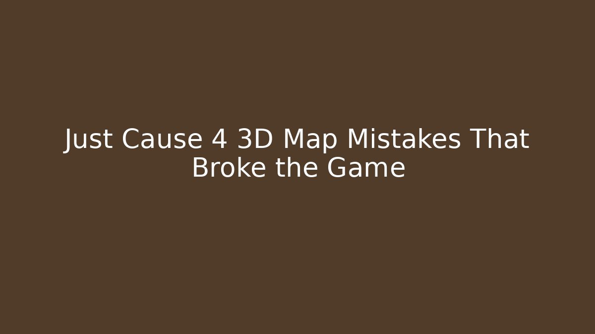 Just Cause 4 3D Map Mistakes That Broke the Game