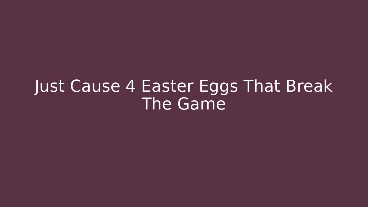 Just Cause 4 Easter Eggs That Break The Game