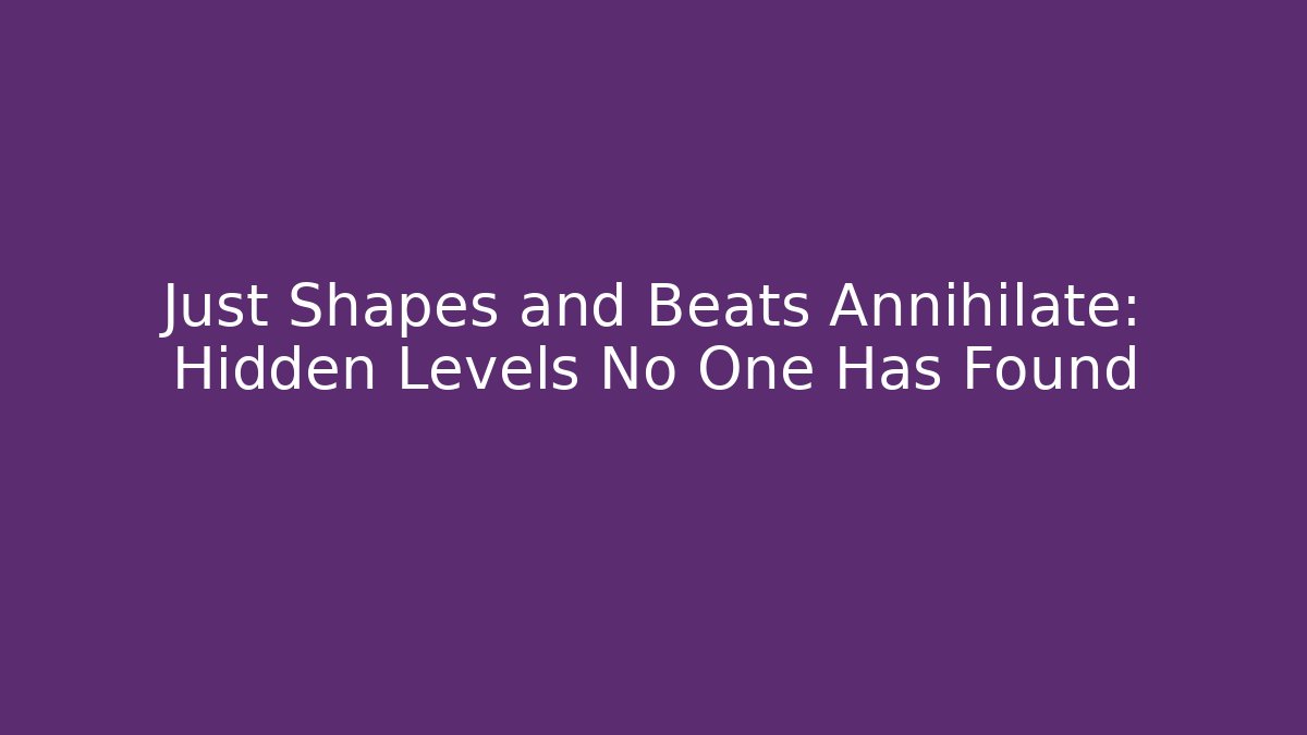 Just Shapes and Beats Annihilate: Hidden Levels No One Has Found