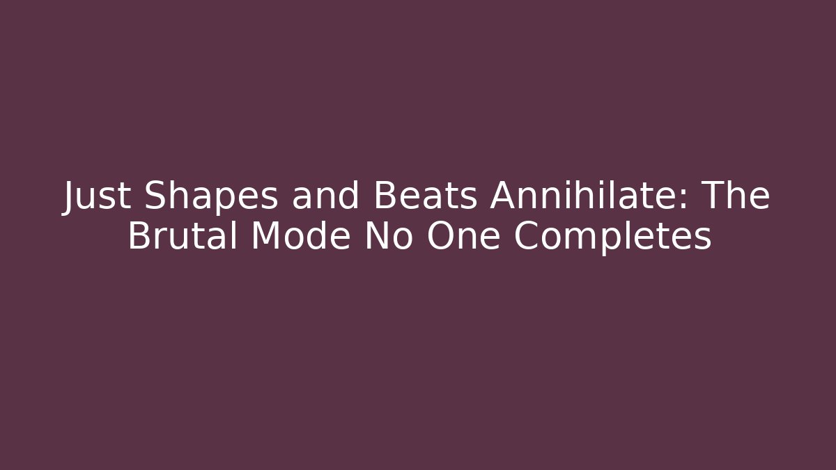 Just Shapes and Beats Annihilate: The Brutal Mode No One Completes