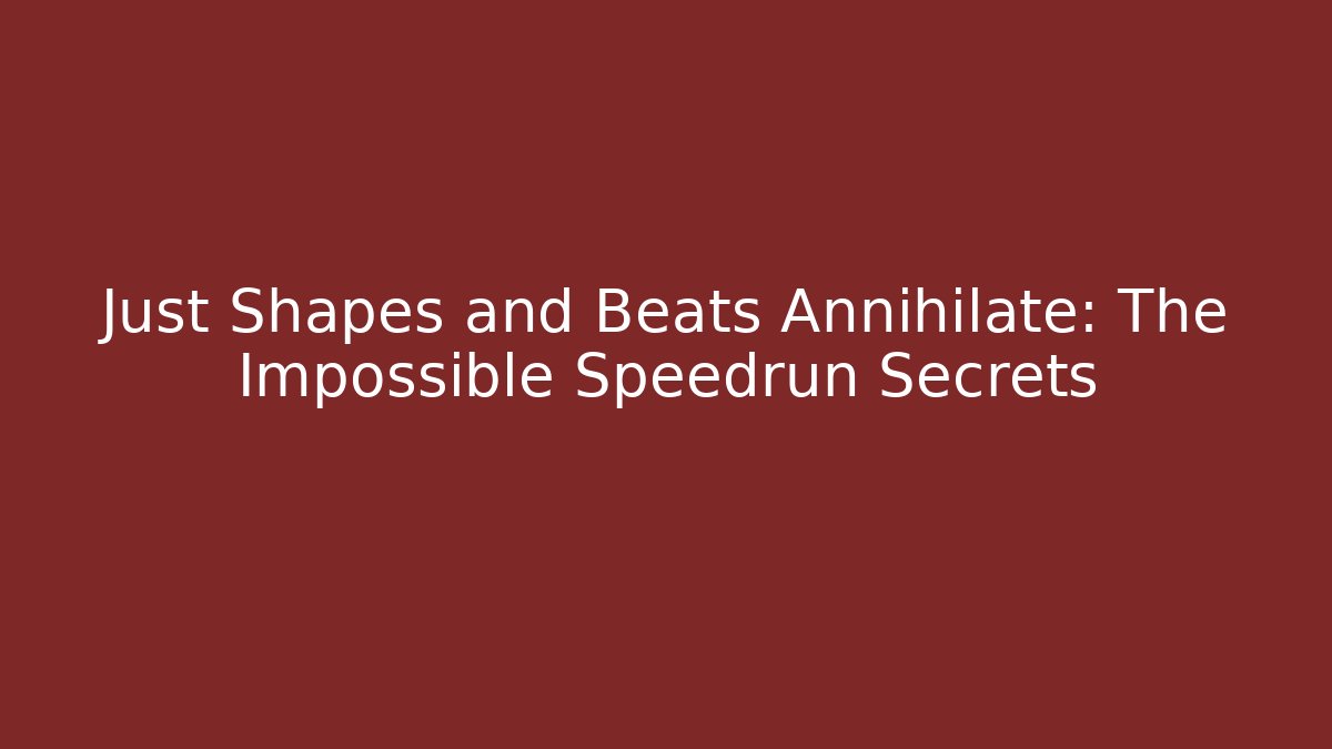 Just Shapes and Beats Annihilate: The Impossible Speedrun Secrets