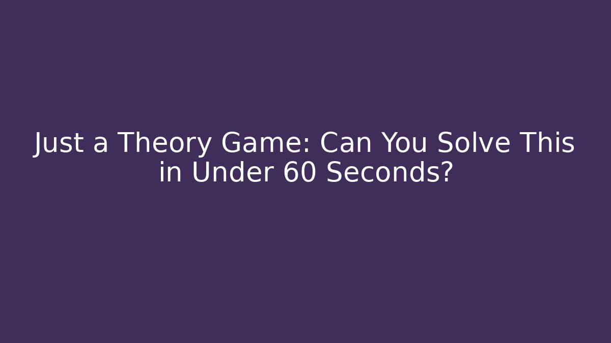 Just a Theory Game: Can You Solve This in Under 60 Seconds?