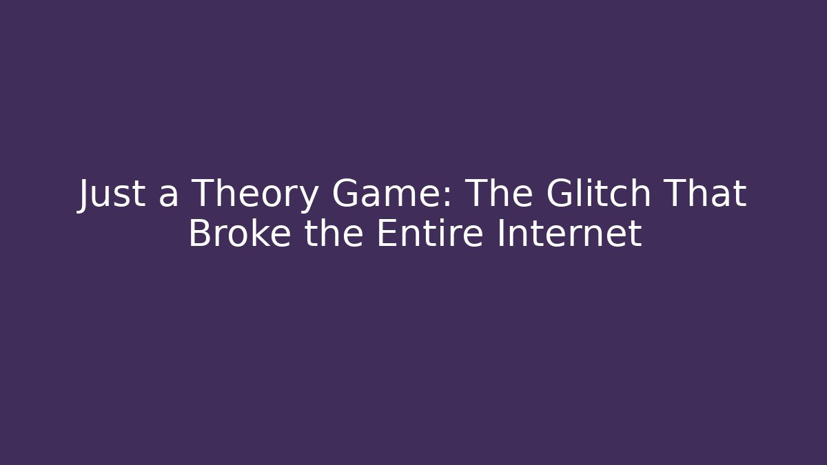 Just a Theory Game: The Glitch That Broke the Entire Internet