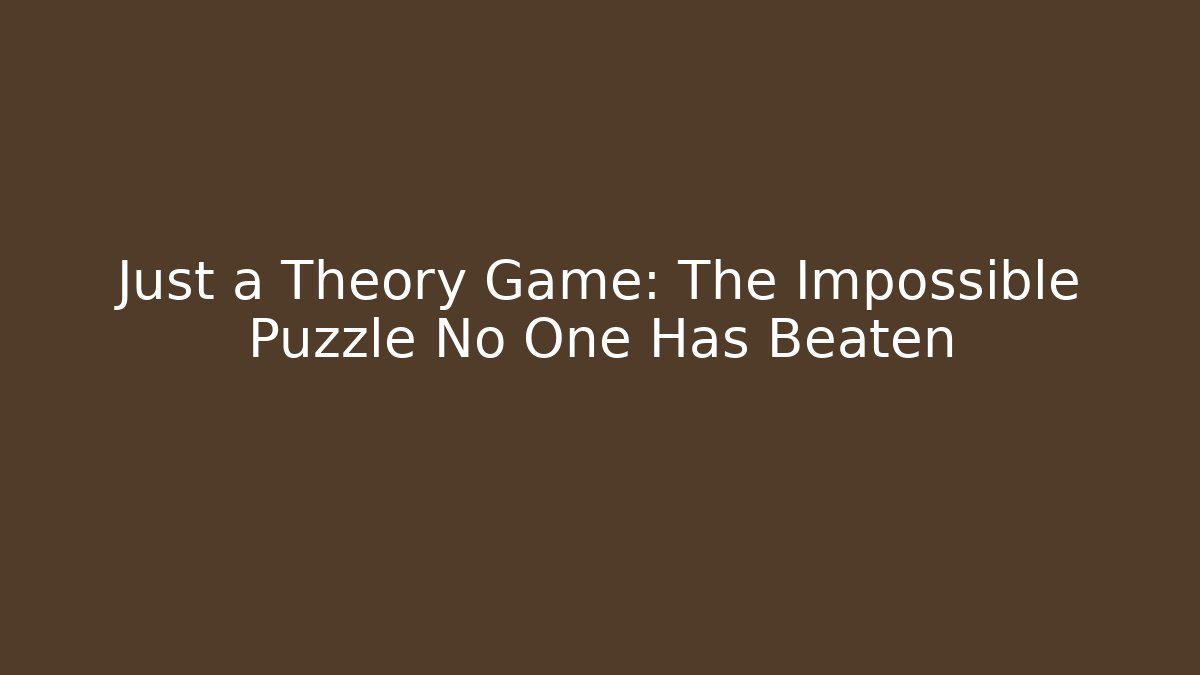 Just a Theory Game: The Impossible Puzzle No One Has Beaten