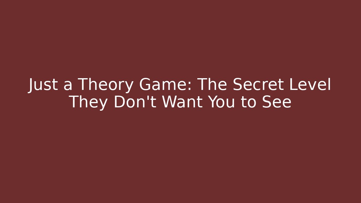 Just a Theory Game: The Secret Level They Don't Want You to See