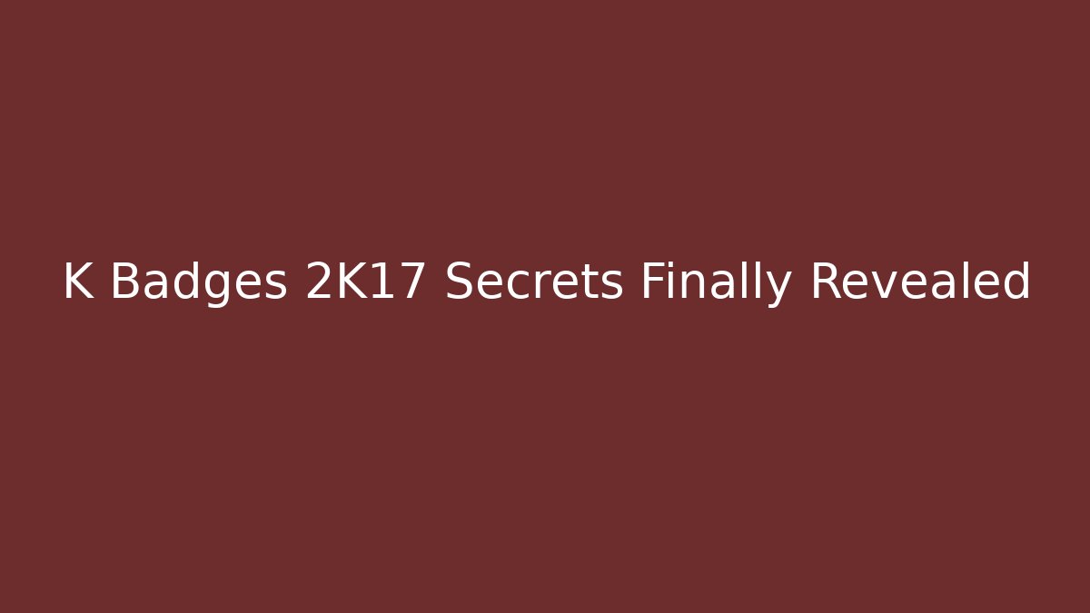K Badges 2K17 Secrets Finally Revealed
