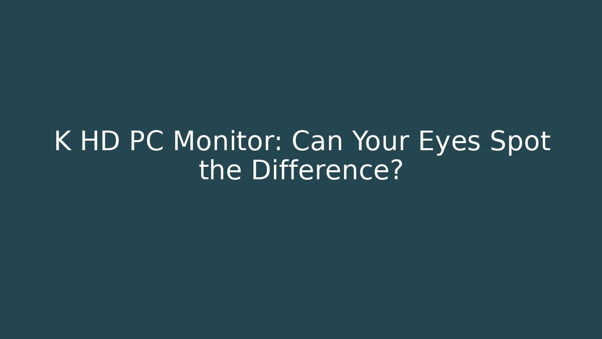 K HD PC Monitor: Can Your Eyes Spot the Difference?