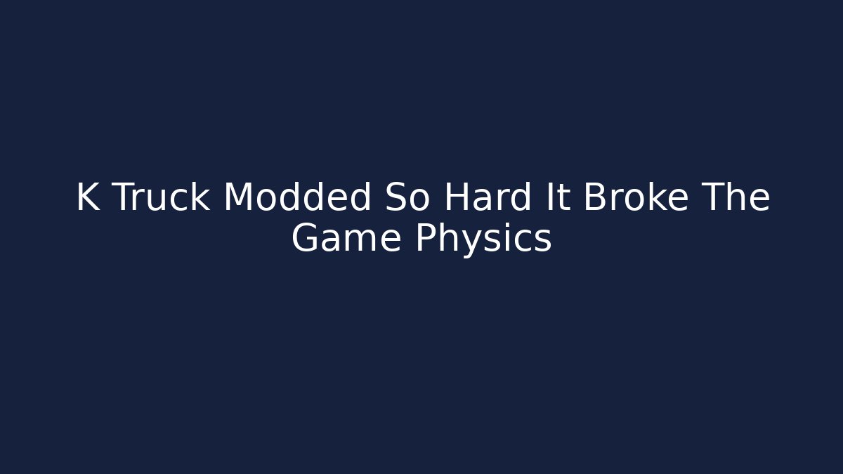 K Truck Modded So Hard It Broke The Game Physics