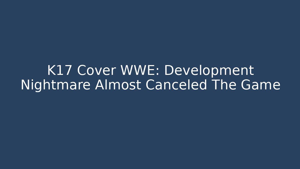 K17 Cover WWE: Development Nightmare Almost Canceled The Game - Boomer Naturals