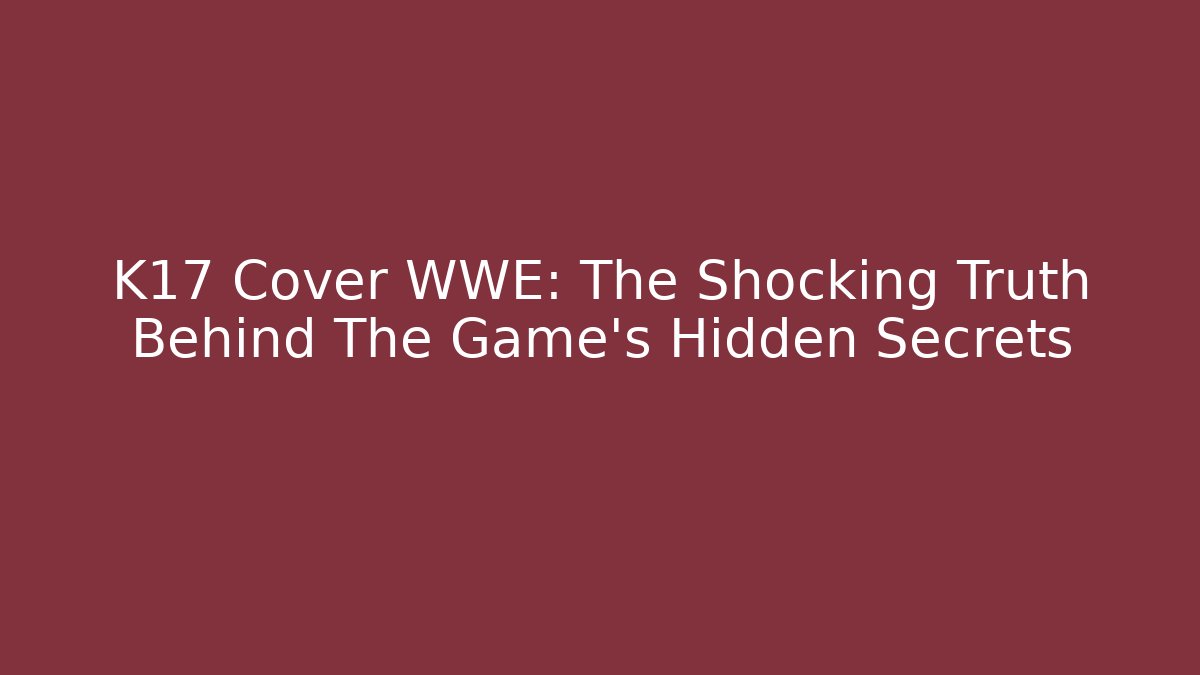 K17 Cover WWE: The Shocking Truth Behind The Game's Hidden Secrets