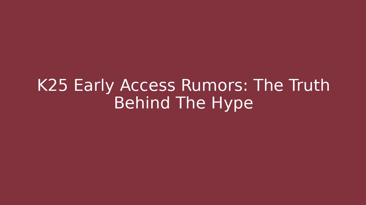K25 Early Access Rumors: The Truth Behind The Hype