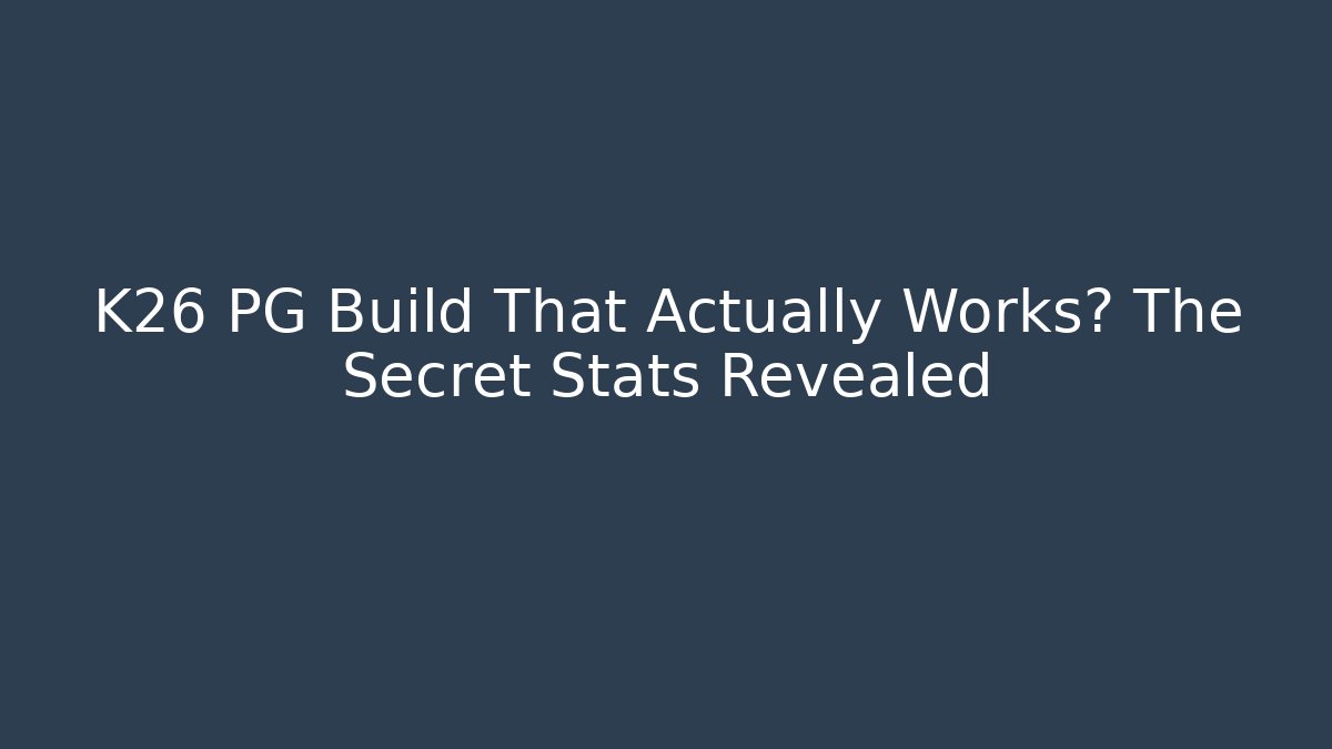 K26 PG Build That Actually Works? The Secret Stats Revealed