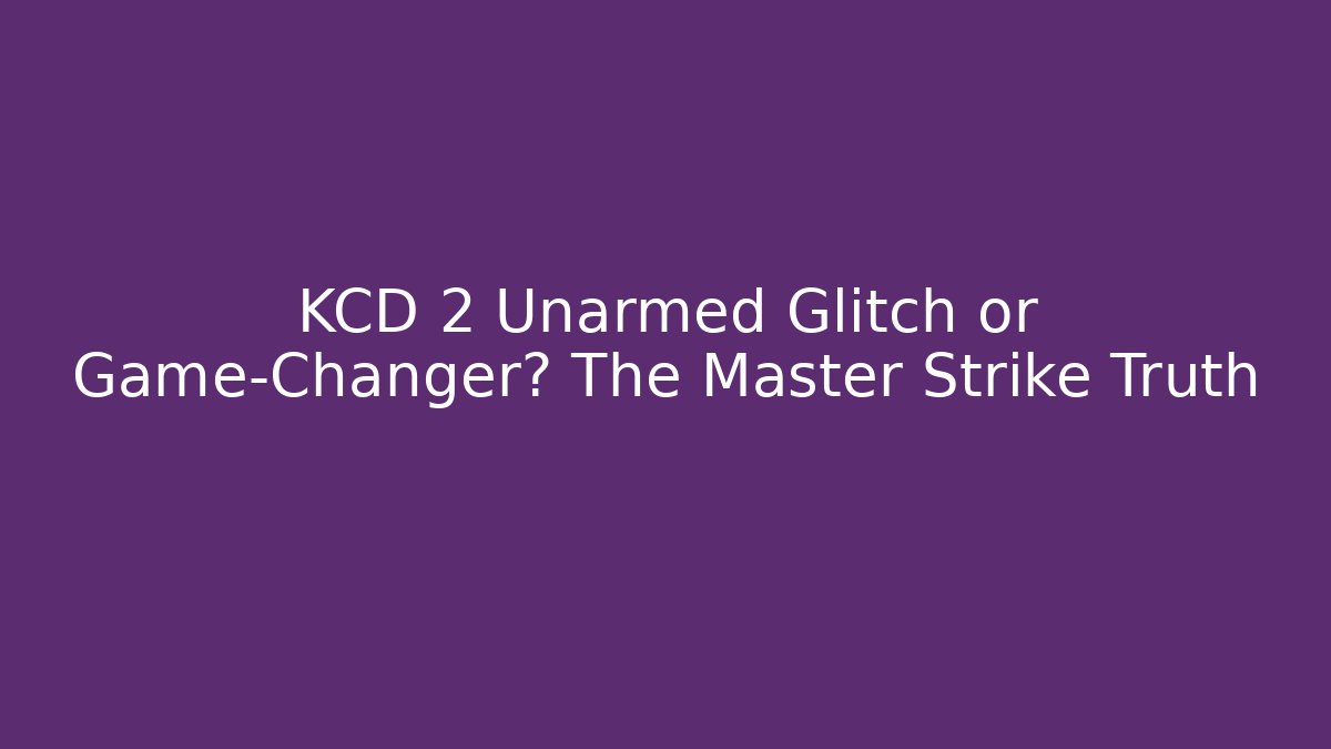 KCD 2 Unarmed Glitch or Game-Changer? The Master Strike Truth