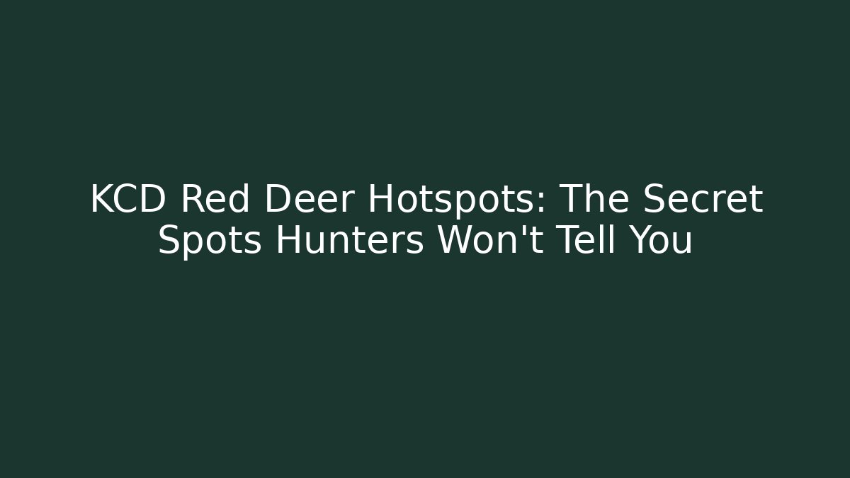 KCD Red Deer Hotspots: The Secret Spots Hunters Won't Tell You