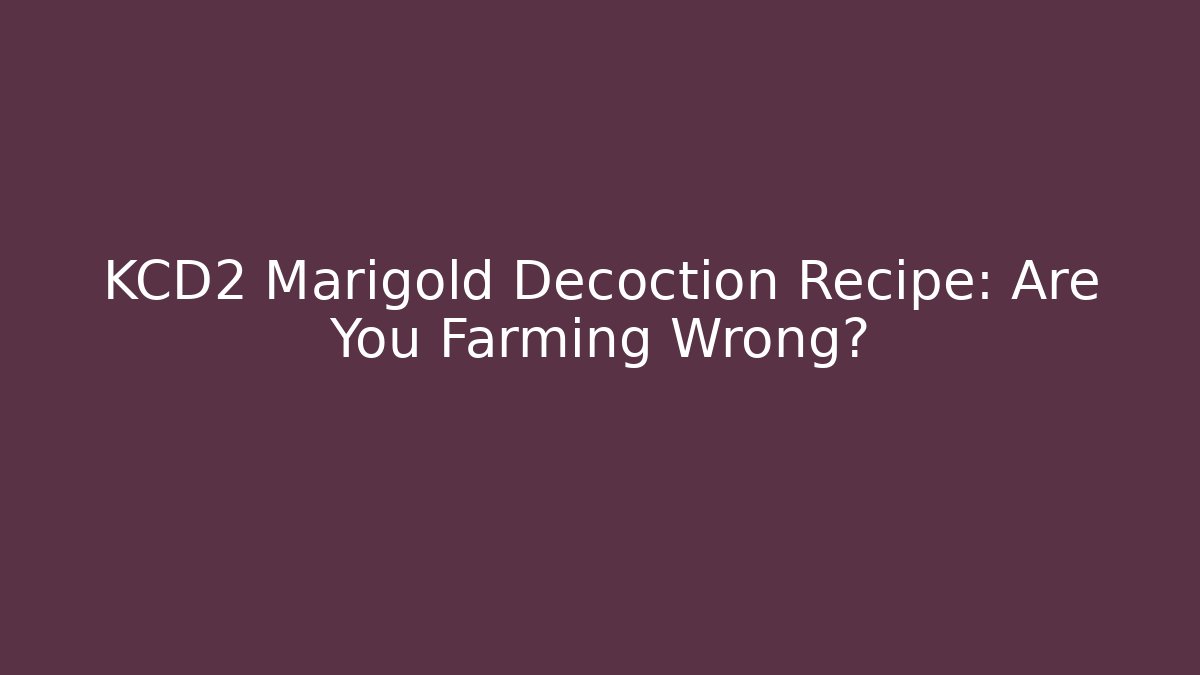 KCD2 Marigold Decoction Recipe: Are You Farming Wrong?