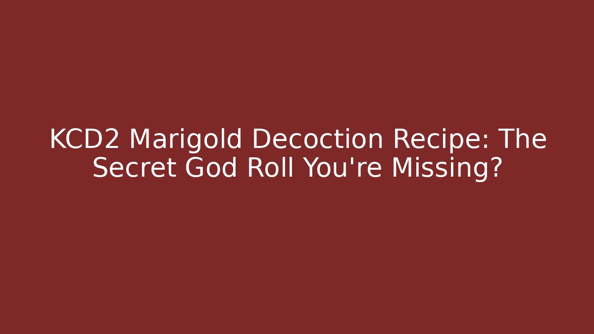KCD2 Marigold Decoction Recipe: The Secret God Roll You’re Missing?