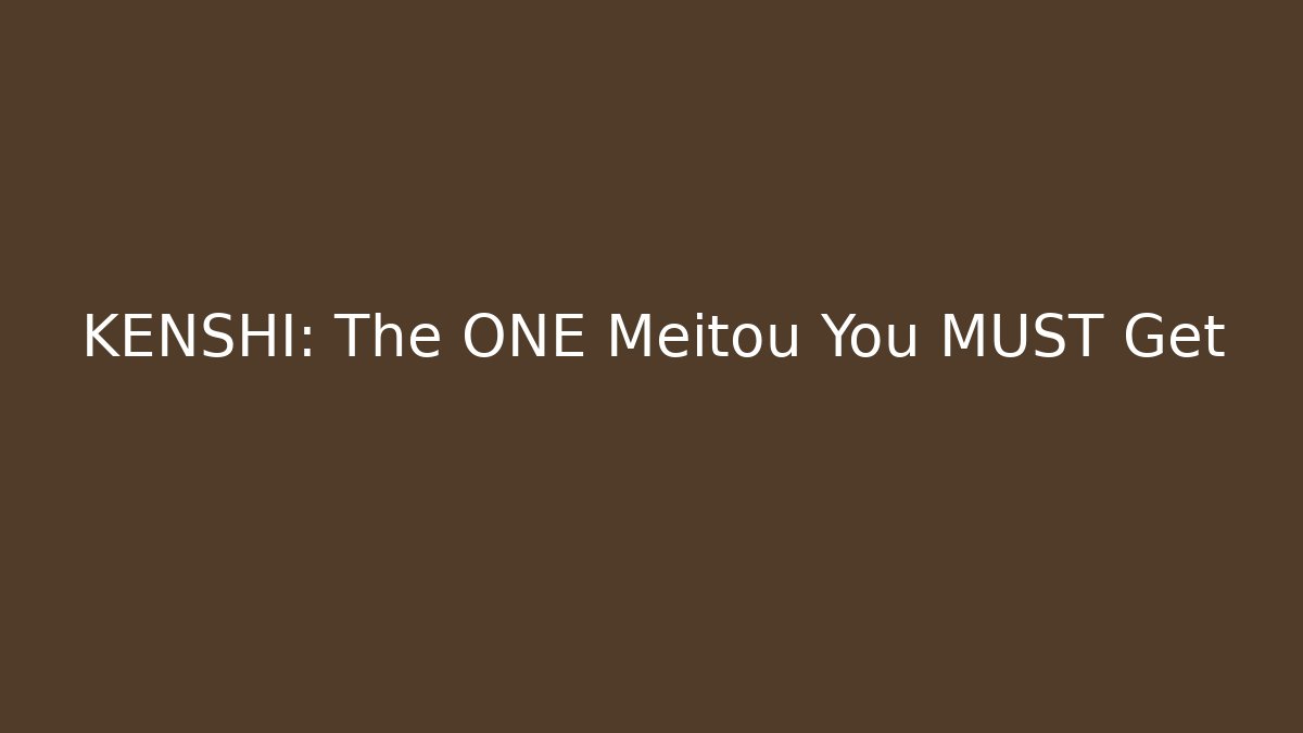 KENSHI: The ONE Meitou You MUST Get