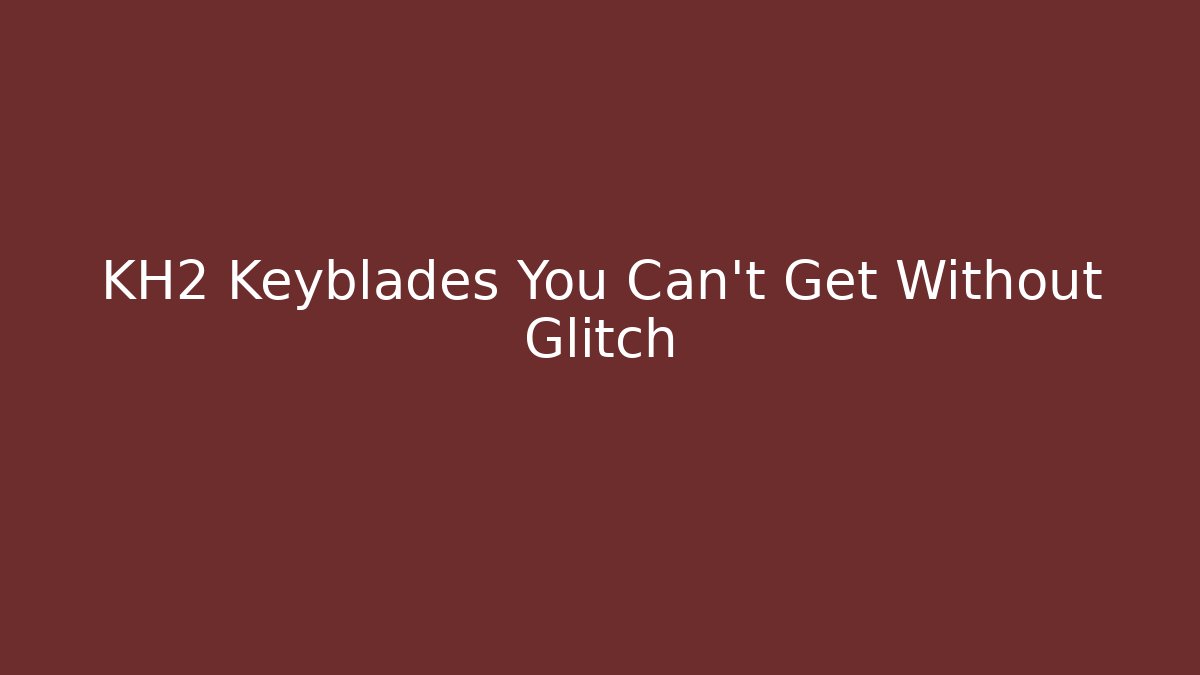 KH2 Keyblades You Can't Get Without Glitch