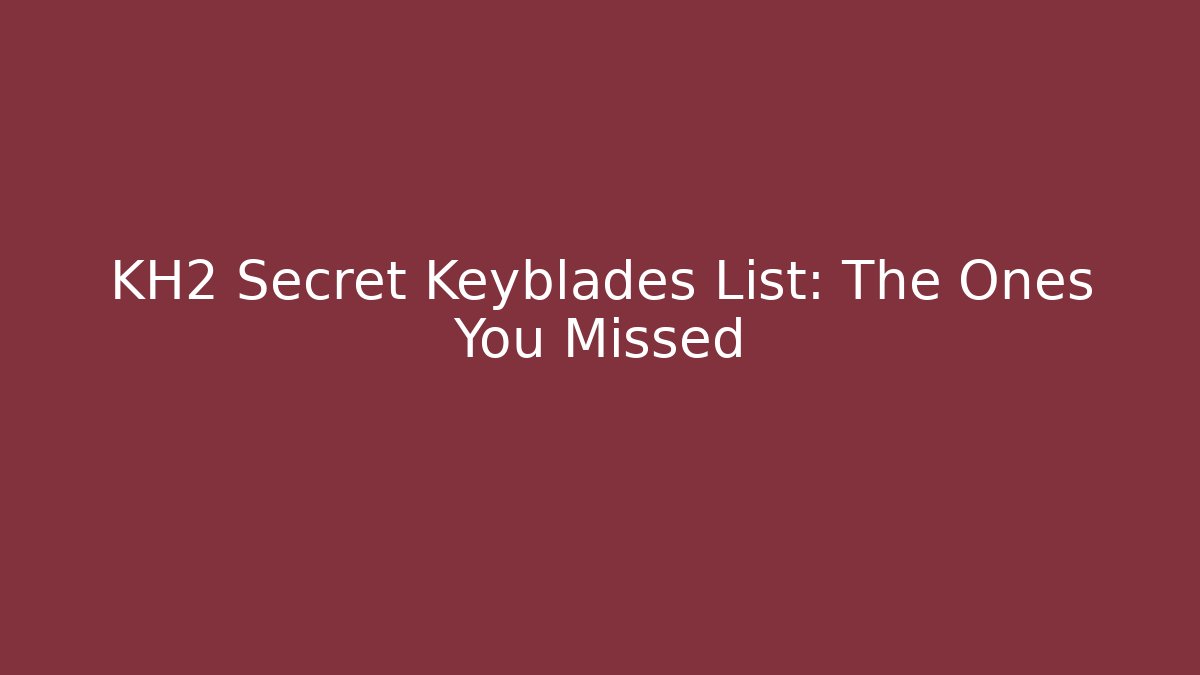 KH2 Secret Keyblades List: The Ones You Missed