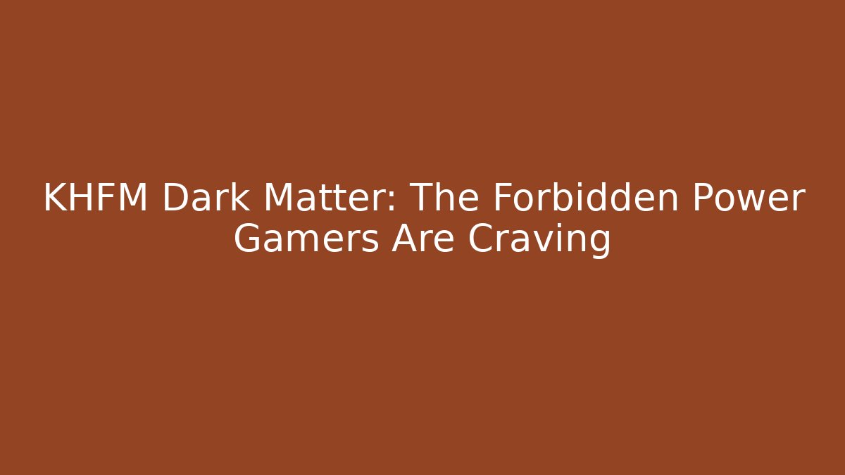 KHFM Dark Matter: The Forbidden Power Gamers Are Craving