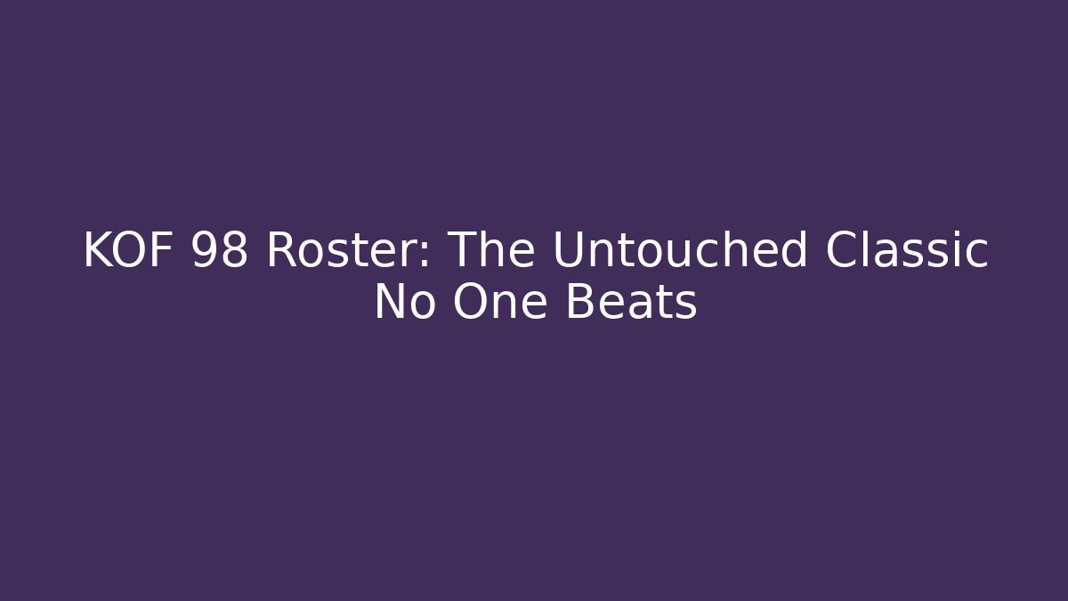KOF 98 Roster: The Untouched Classic No One Beats