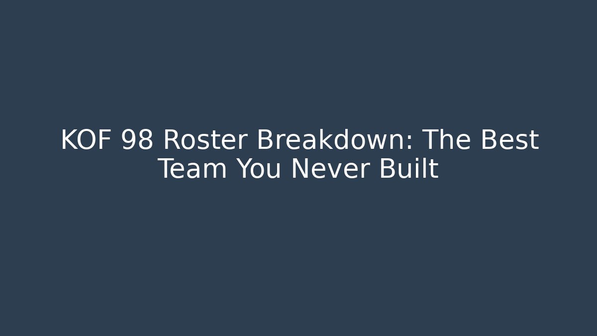 KOF 98 Roster Breakdown: The Best Team You Never Built