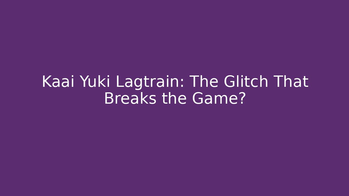 Kaai Yuki Lagtrain: The Glitch That Breaks the Game?