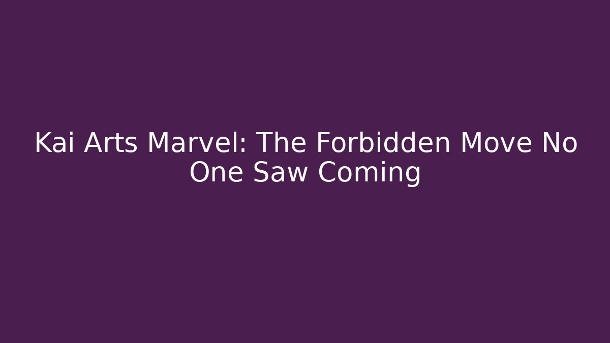Kai Arts Marvel: The Forbidden Move No One Saw Coming