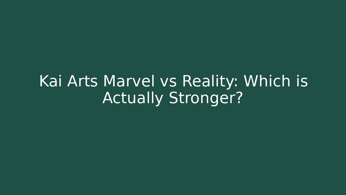 Kai Arts Marvel vs Reality: Which is Actually Stronger?