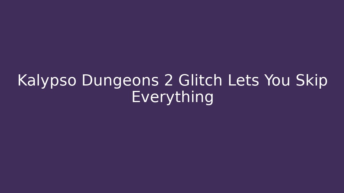 Kalypso Dungeons 2 Glitch Lets You Skip Everything