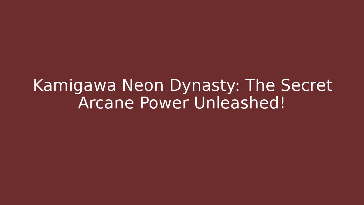 Kamigawa Neon Dynasty: The Secret Arcane Power Unleashed!