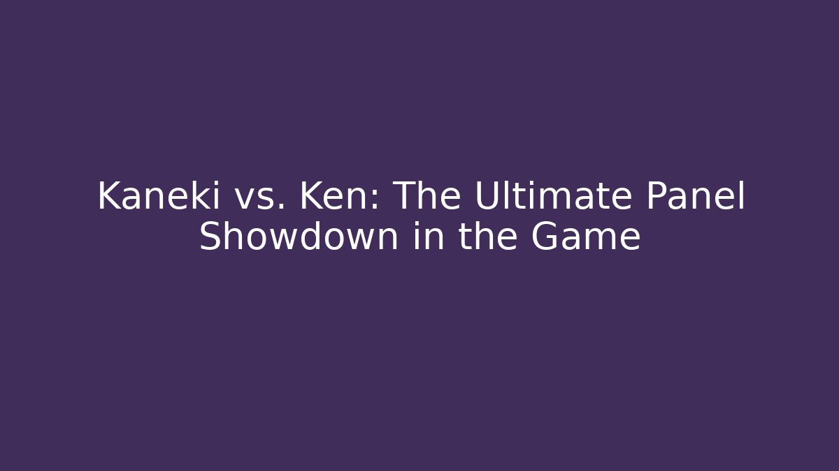 Kaneki vs. Ken: The Ultimate Panel Showdown in the Game
