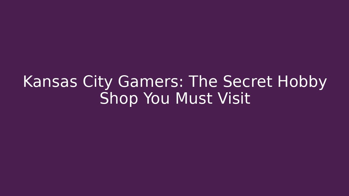 Kansas City Gamers: The Secret Hobby Shop You Must Visit