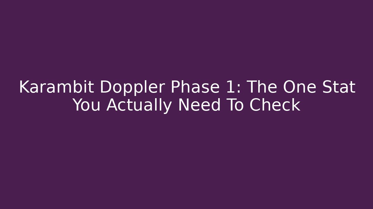 Karambit Doppler Phase 1: The One Stat You Actually Need To Check