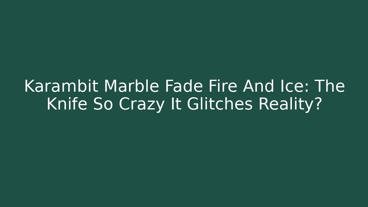 Karambit Marble Fade Fire And Ice: The Knife So Crazy It Glitches Reality?