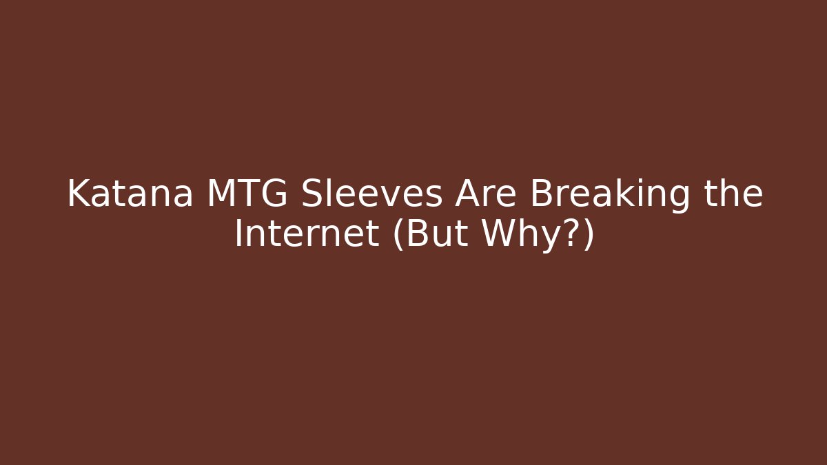 Katana MTG Sleeves Are Breaking the Internet (But Why?)